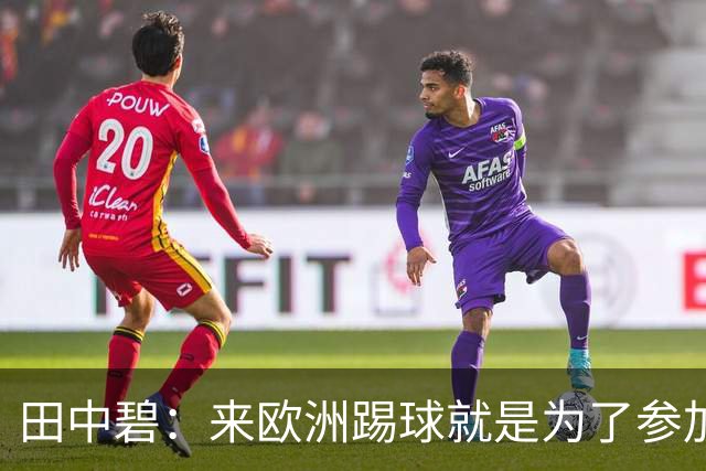 田中碧：来欧洲踢球就是为了参加世界杯 期待与古德蒙松交手